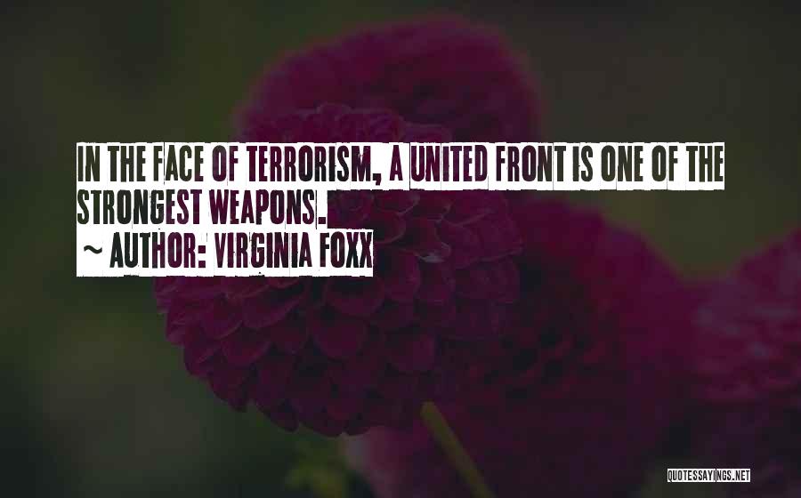 Virginia Foxx Quotes: In The Face Of Terrorism, A United Front Is One Of The Strongest Weapons.