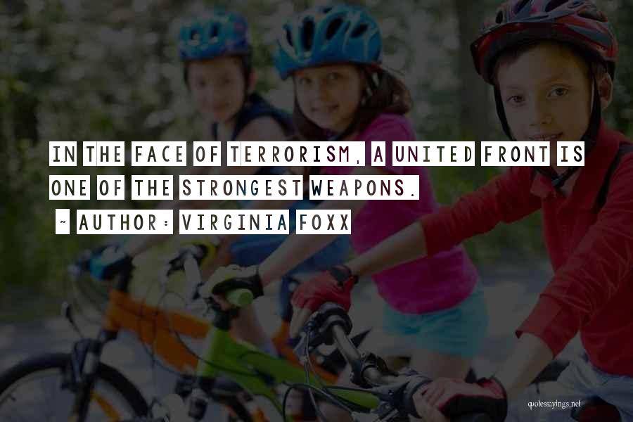 Virginia Foxx Quotes: In The Face Of Terrorism, A United Front Is One Of The Strongest Weapons.