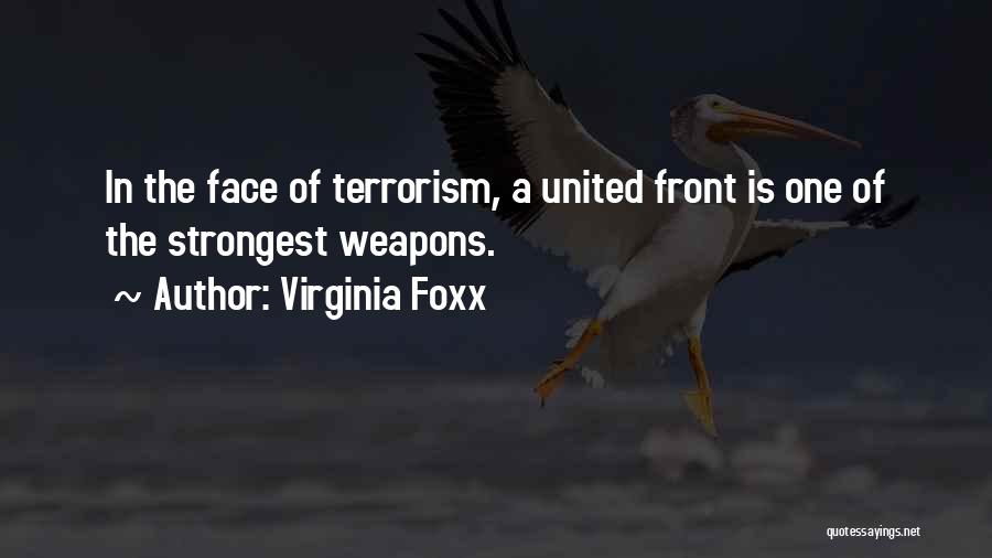 Virginia Foxx Quotes: In The Face Of Terrorism, A United Front Is One Of The Strongest Weapons.