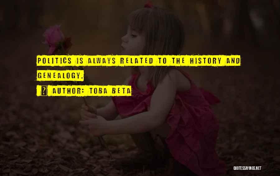 Toba Beta Quotes: Politics Is Always Related To The History And Genealogy.