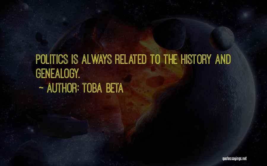 Toba Beta Quotes: Politics Is Always Related To The History And Genealogy.