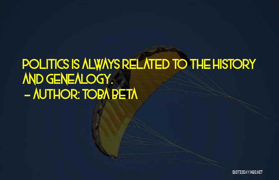 Toba Beta Quotes: Politics Is Always Related To The History And Genealogy.