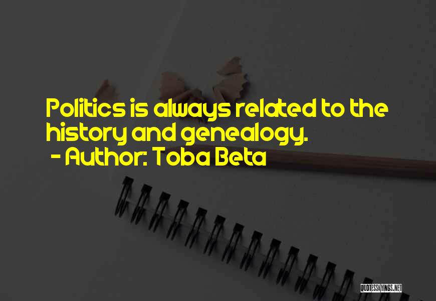 Toba Beta Quotes: Politics Is Always Related To The History And Genealogy.