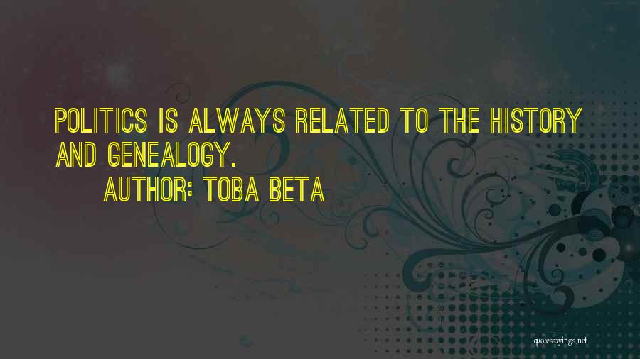 Toba Beta Quotes: Politics Is Always Related To The History And Genealogy.