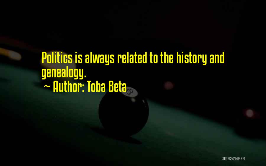 Toba Beta Quotes: Politics Is Always Related To The History And Genealogy.