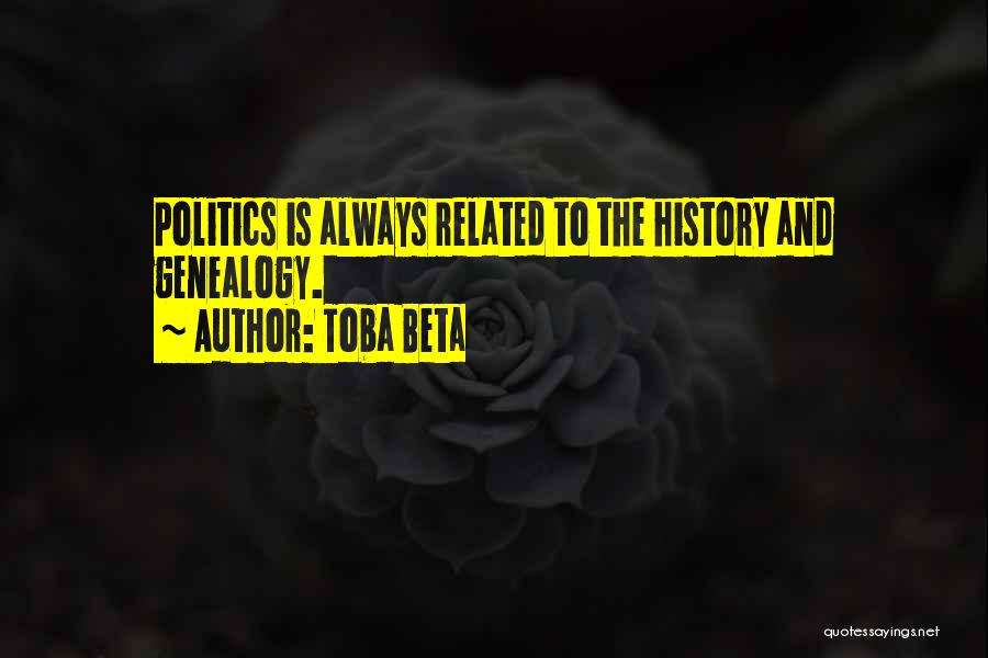 Toba Beta Quotes: Politics Is Always Related To The History And Genealogy.