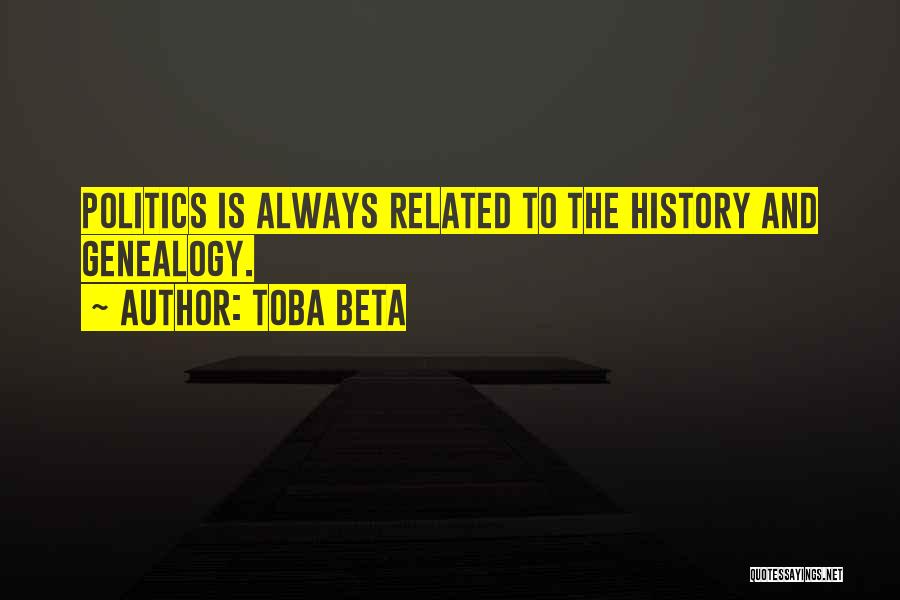 Toba Beta Quotes: Politics Is Always Related To The History And Genealogy.