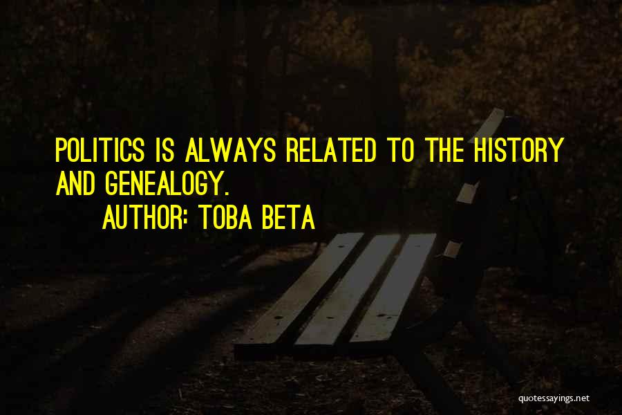 Toba Beta Quotes: Politics Is Always Related To The History And Genealogy.