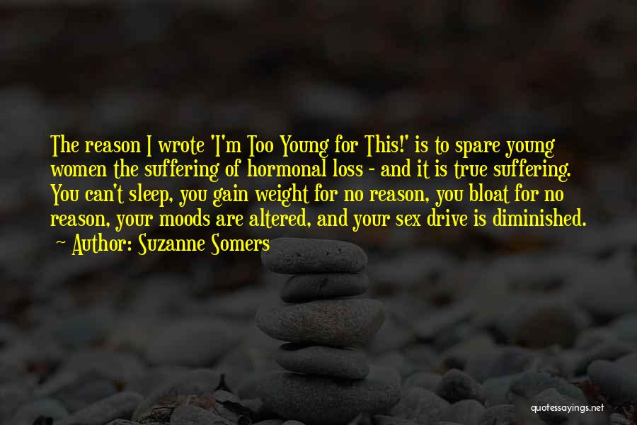 Suzanne Somers Quotes: The Reason I Wrote 'i'm Too Young For This!' Is To Spare Young Women The Suffering Of Hormonal Loss -