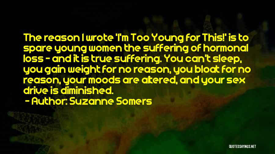 Suzanne Somers Quotes: The Reason I Wrote 'i'm Too Young For This!' Is To Spare Young Women The Suffering Of Hormonal Loss -