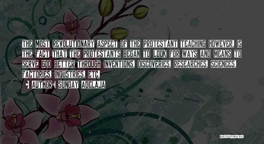 Sunday Adelaja Quotes: The Most Revolutionary Aspect Of The Protestant Teaching However, Is The Fact That The Protestants Began To Look For Ways