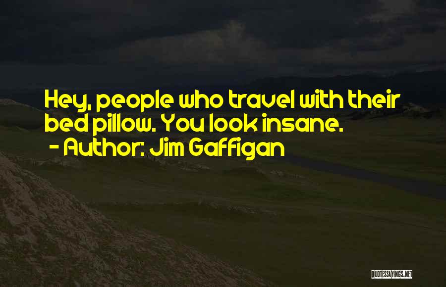 Jim Gaffigan Quotes: Hey, People Who Travel With Their Bed Pillow. You Look Insane.