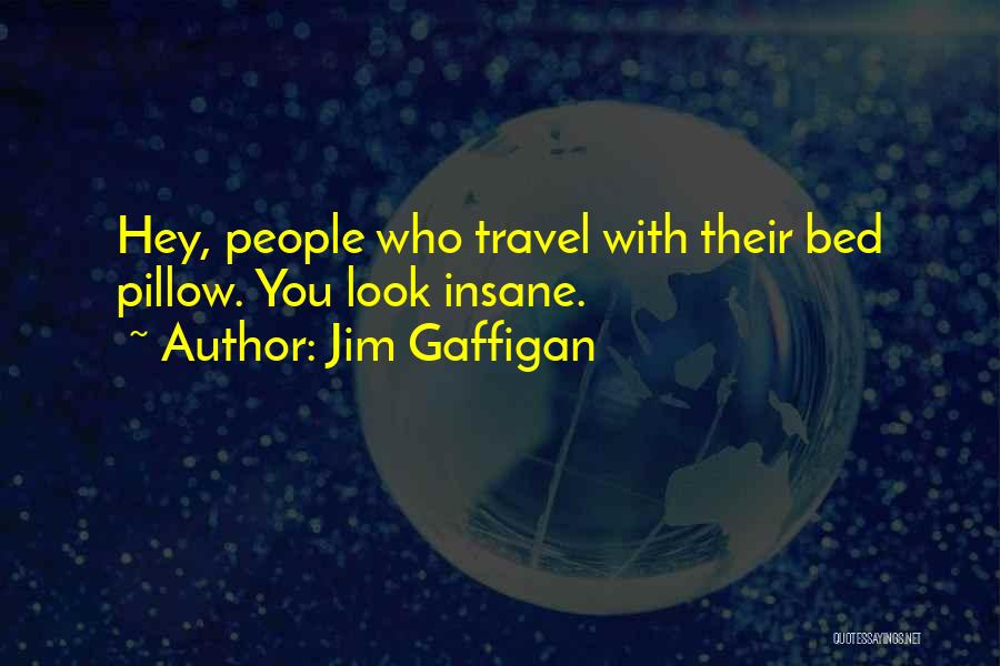 Jim Gaffigan Quotes: Hey, People Who Travel With Their Bed Pillow. You Look Insane.