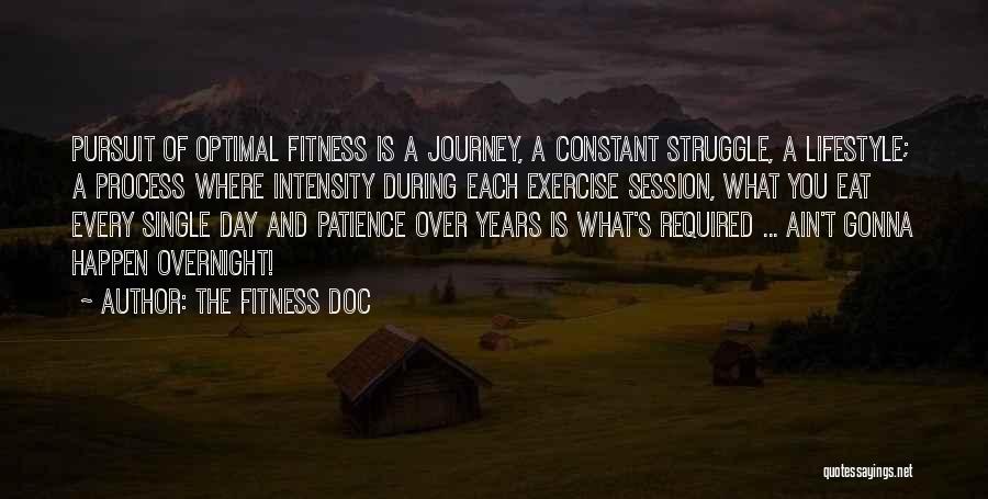 The Fitness Doc Quotes: Pursuit Of Optimal Fitness Is A Journey, A Constant Struggle, A Lifestyle; A Process Where Intensity During Each Exercise Session,