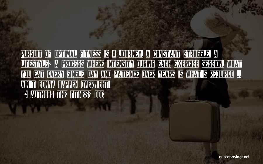 The Fitness Doc Quotes: Pursuit Of Optimal Fitness Is A Journey, A Constant Struggle, A Lifestyle; A Process Where Intensity During Each Exercise Session,