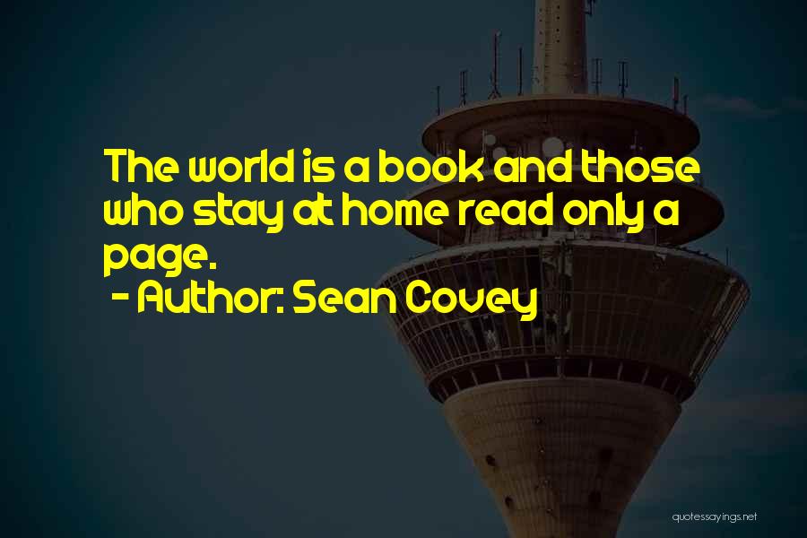 Sean Covey Quotes: The World Is A Book And Those Who Stay At Home Read Only A Page.