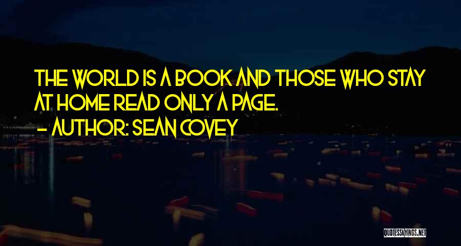 Sean Covey Quotes: The World Is A Book And Those Who Stay At Home Read Only A Page.