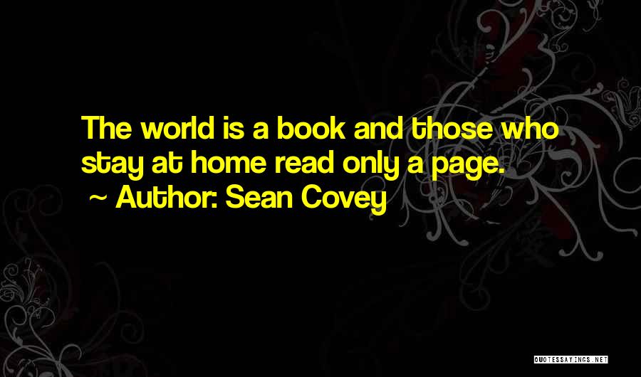 Sean Covey Quotes: The World Is A Book And Those Who Stay At Home Read Only A Page.