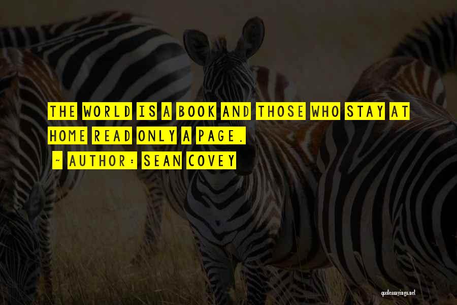 Sean Covey Quotes: The World Is A Book And Those Who Stay At Home Read Only A Page.