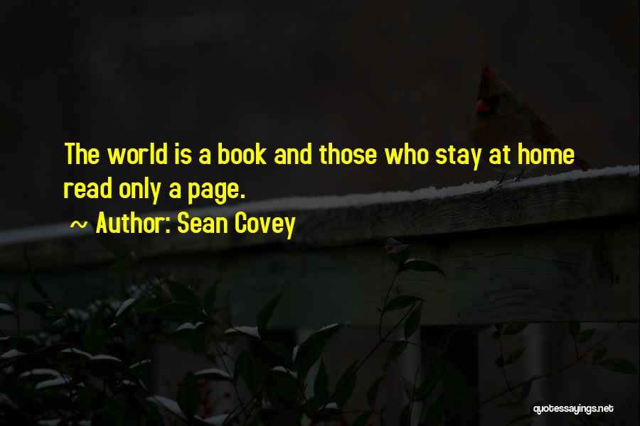 Sean Covey Quotes: The World Is A Book And Those Who Stay At Home Read Only A Page.