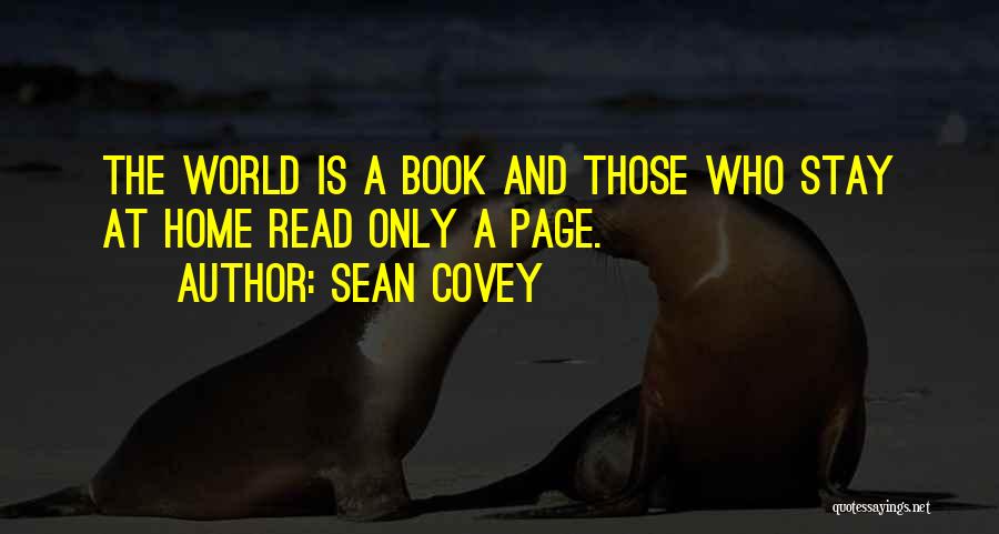 Sean Covey Quotes: The World Is A Book And Those Who Stay At Home Read Only A Page.