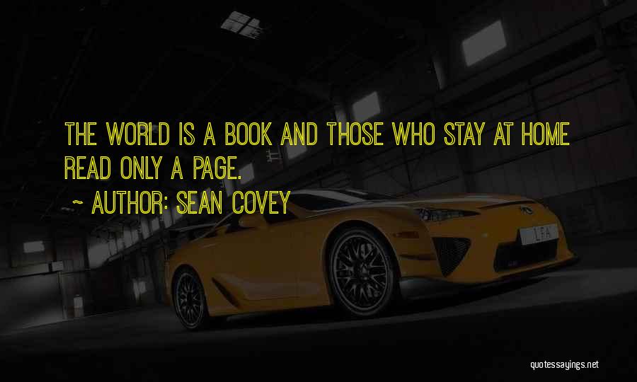 Sean Covey Quotes: The World Is A Book And Those Who Stay At Home Read Only A Page.