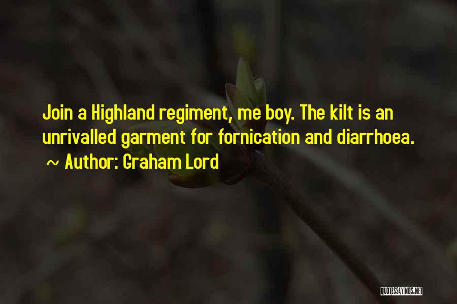 Graham Lord Quotes: Join A Highland Regiment, Me Boy. The Kilt Is An Unrivalled Garment For Fornication And Diarrhoea.