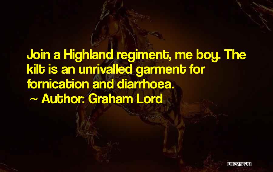 Graham Lord Quotes: Join A Highland Regiment, Me Boy. The Kilt Is An Unrivalled Garment For Fornication And Diarrhoea.