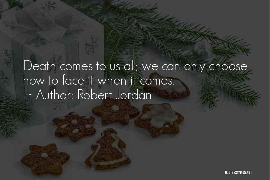 Robert Jordan Quotes: Death Comes To Us All; We Can Only Choose How To Face It When It Comes.