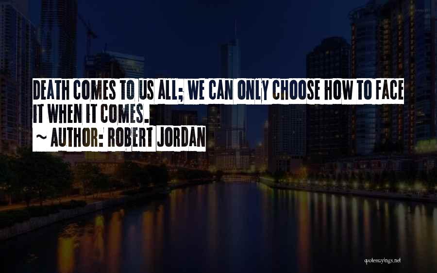 Robert Jordan Quotes: Death Comes To Us All; We Can Only Choose How To Face It When It Comes.
