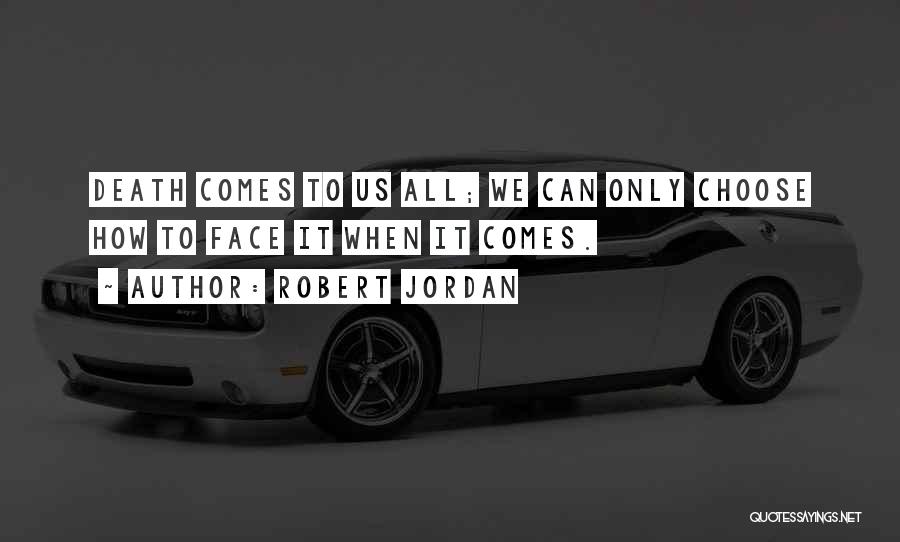Robert Jordan Quotes: Death Comes To Us All; We Can Only Choose How To Face It When It Comes.