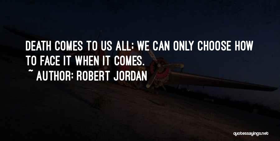 Robert Jordan Quotes: Death Comes To Us All; We Can Only Choose How To Face It When It Comes.