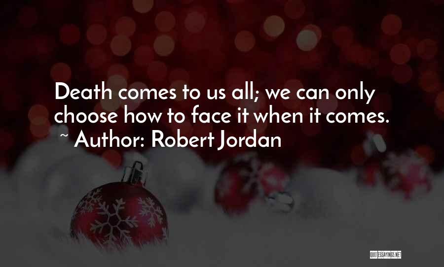 Robert Jordan Quotes: Death Comes To Us All; We Can Only Choose How To Face It When It Comes.