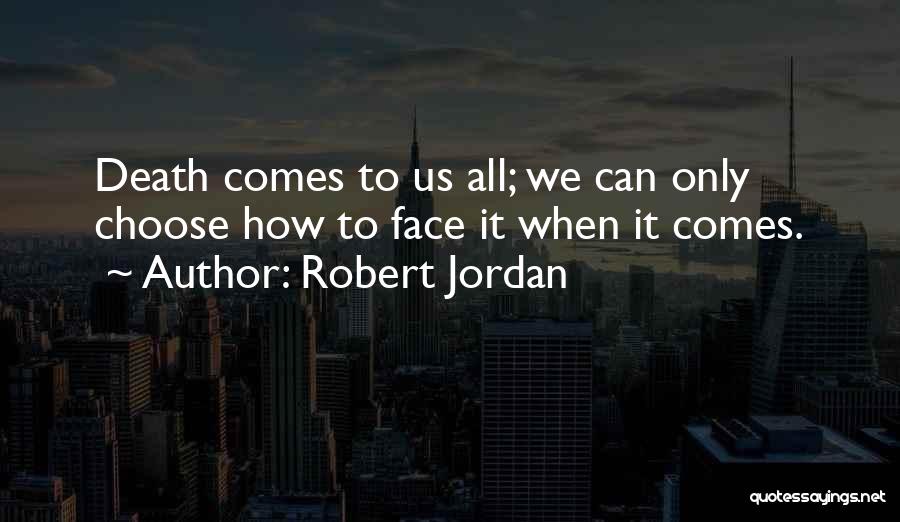 Robert Jordan Quotes: Death Comes To Us All; We Can Only Choose How To Face It When It Comes.
