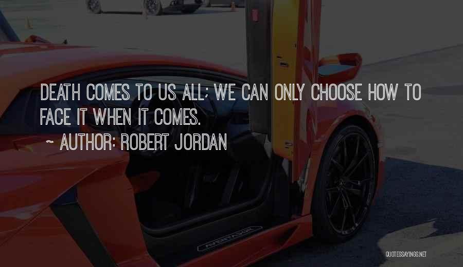 Robert Jordan Quotes: Death Comes To Us All; We Can Only Choose How To Face It When It Comes.