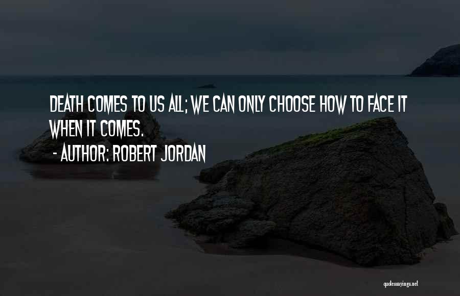 Robert Jordan Quotes: Death Comes To Us All; We Can Only Choose How To Face It When It Comes.