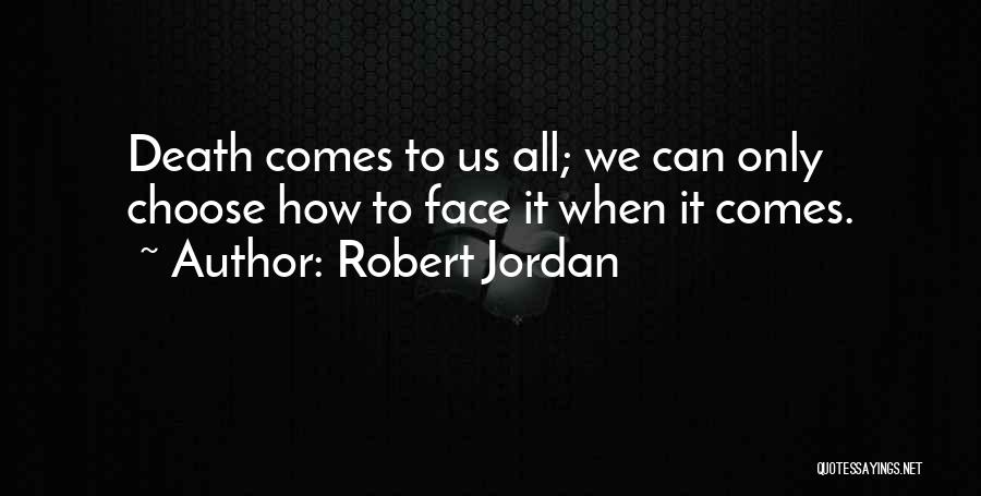 Robert Jordan Quotes: Death Comes To Us All; We Can Only Choose How To Face It When It Comes.