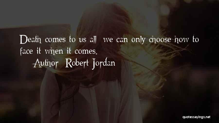 Robert Jordan Quotes: Death Comes To Us All; We Can Only Choose How To Face It When It Comes.