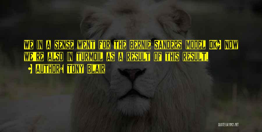 Tony Blair Quotes: We In A Sense Went For The Bernie Sanders Model Ok? Now We're Also In Turmoil As A Result Of