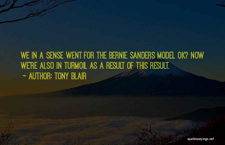 Tony Blair Quotes: We In A Sense Went For The Bernie Sanders Model Ok? Now We're Also In Turmoil As A Result Of