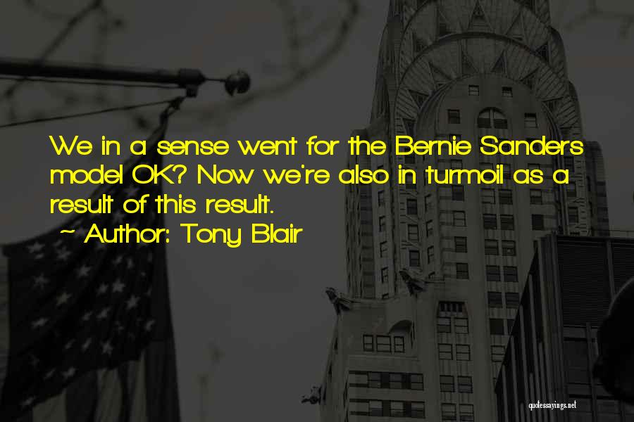 Tony Blair Quotes: We In A Sense Went For The Bernie Sanders Model Ok? Now We're Also In Turmoil As A Result Of