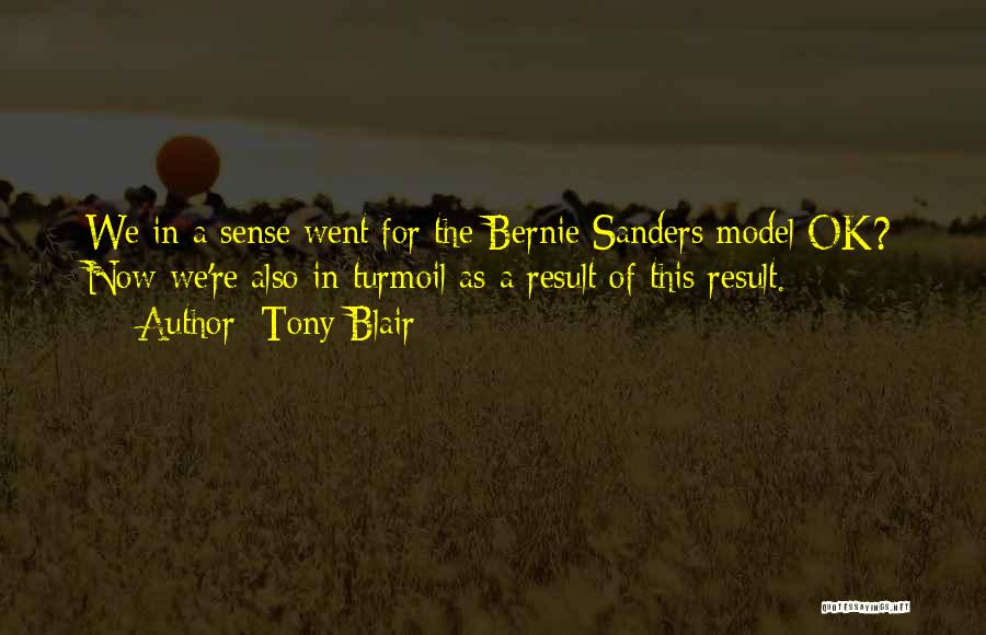 Tony Blair Quotes: We In A Sense Went For The Bernie Sanders Model Ok? Now We're Also In Turmoil As A Result Of