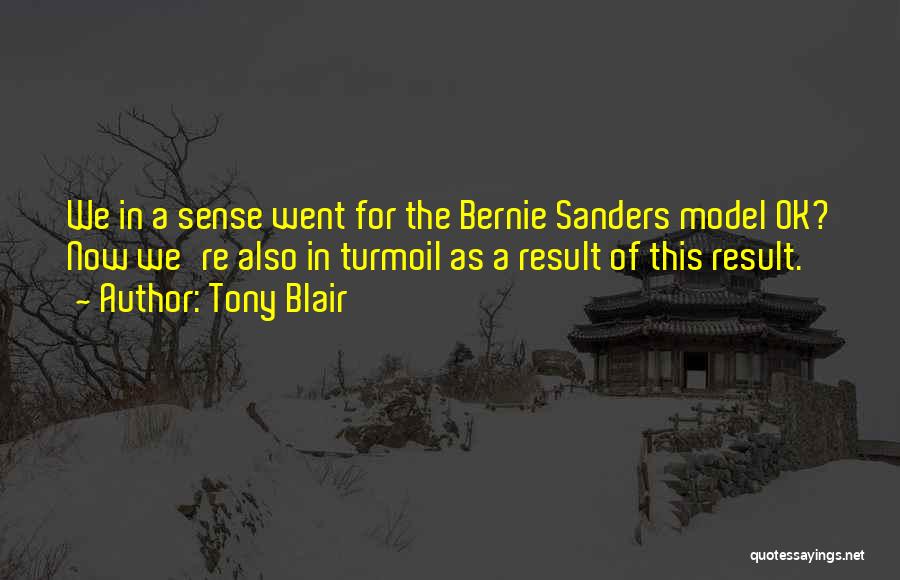 Tony Blair Quotes: We In A Sense Went For The Bernie Sanders Model Ok? Now We're Also In Turmoil As A Result Of