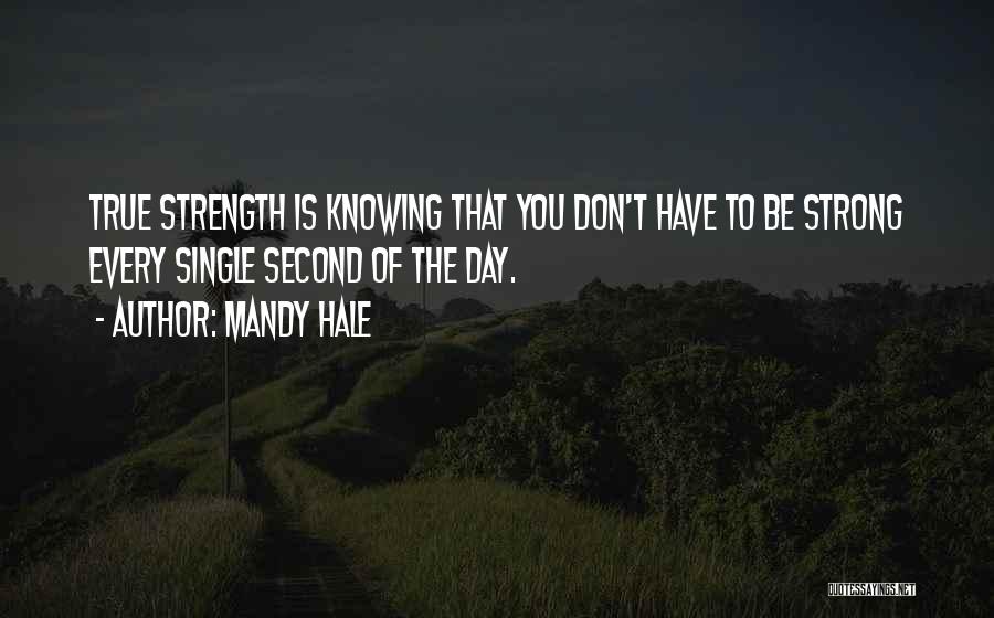 Mandy Hale Quotes: True Strength Is Knowing That You Don't Have To Be Strong Every Single Second Of The Day.