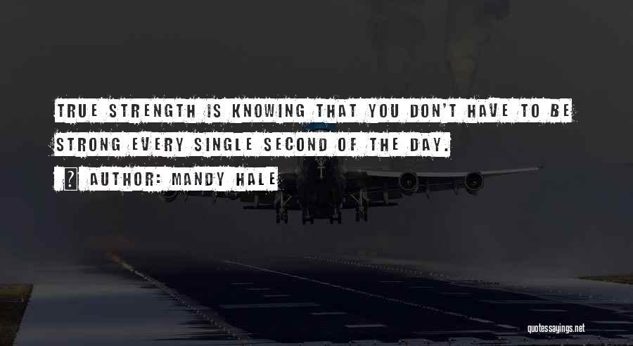 Mandy Hale Quotes: True Strength Is Knowing That You Don't Have To Be Strong Every Single Second Of The Day.