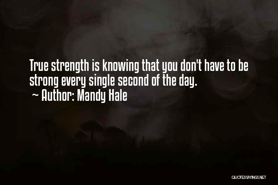 Mandy Hale Quotes: True Strength Is Knowing That You Don't Have To Be Strong Every Single Second Of The Day.