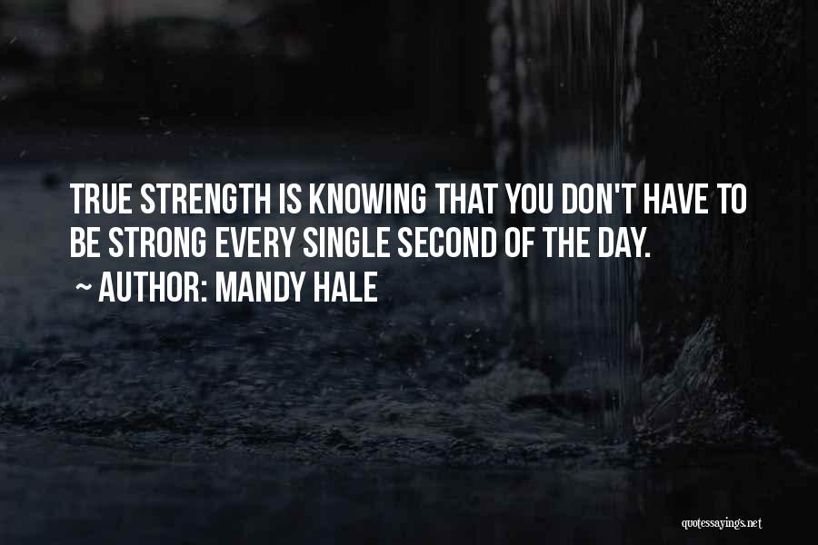 Mandy Hale Quotes: True Strength Is Knowing That You Don't Have To Be Strong Every Single Second Of The Day.