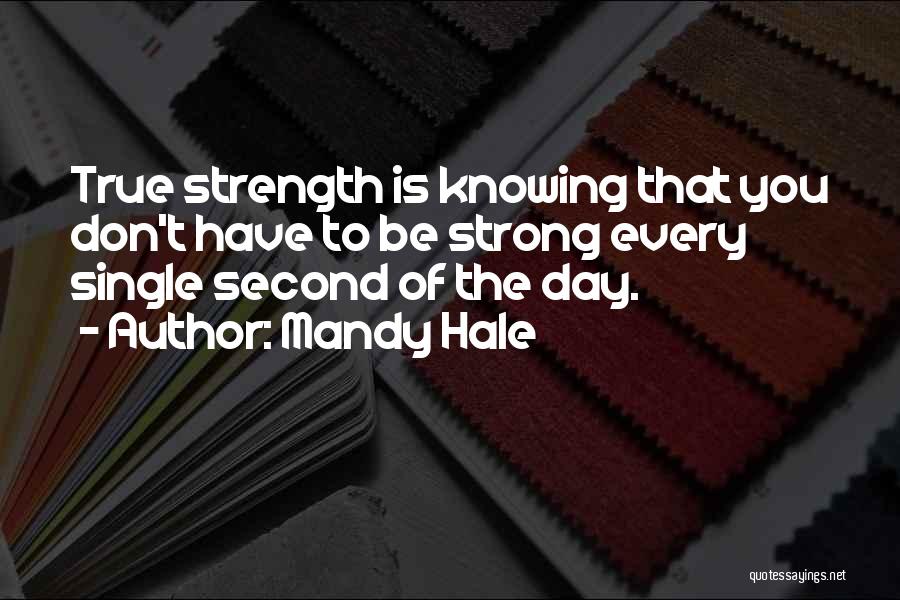 Mandy Hale Quotes: True Strength Is Knowing That You Don't Have To Be Strong Every Single Second Of The Day.