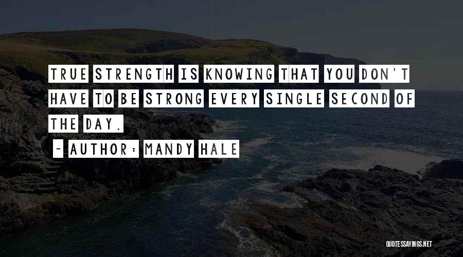 Mandy Hale Quotes: True Strength Is Knowing That You Don't Have To Be Strong Every Single Second Of The Day.