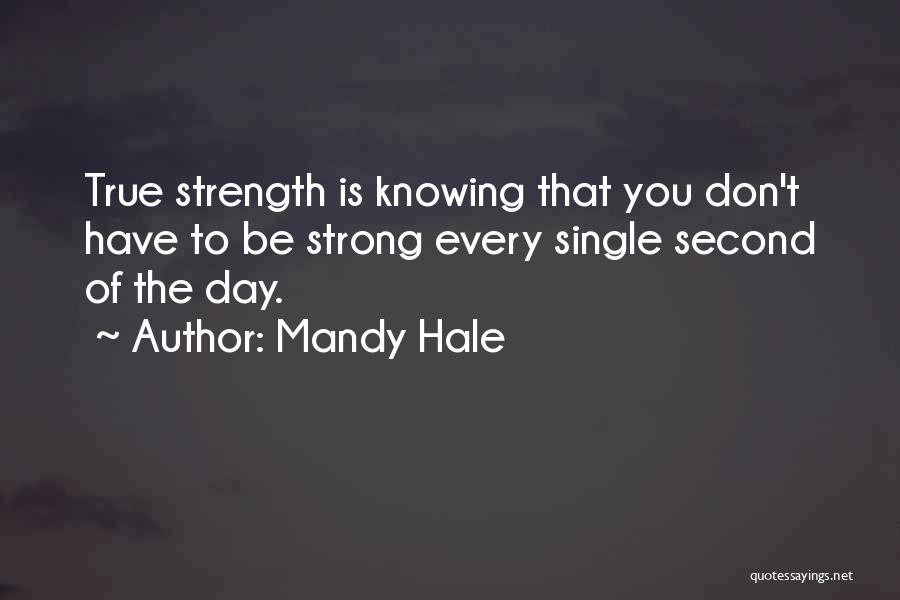 Mandy Hale Quotes: True Strength Is Knowing That You Don't Have To Be Strong Every Single Second Of The Day.